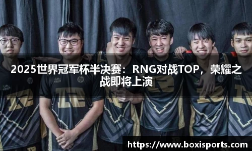 2025世界冠军杯半决赛：RNG对战TOP，荣耀之战即将上演