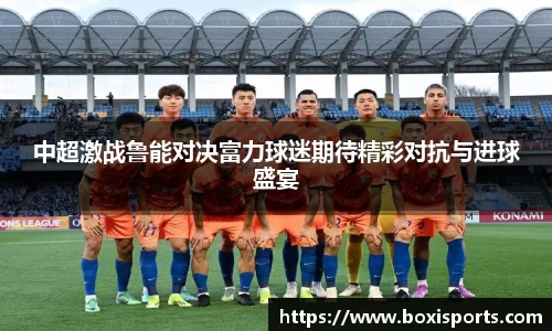 中超激战鲁能对决富力球迷期待精彩对抗与进球盛宴